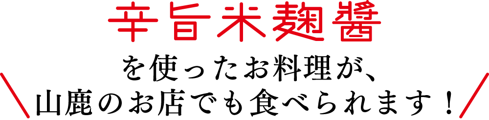 辛旨米麹醤（からうまこめこうじジャン）を使ったお料理が、山鹿のお店でも食べられます！